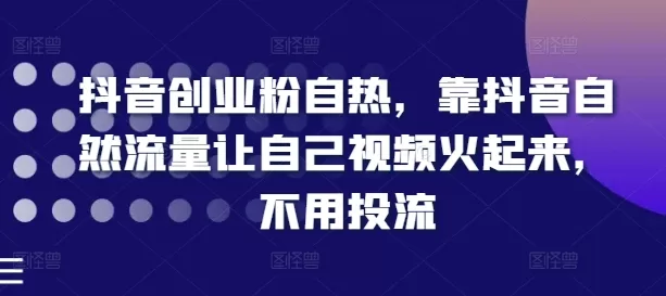 抖音创业粉自然涨粉攻略,靠自然流量让视频火起来 抖音创业粉自然涨粉攻略,靠自然流量让视频火起来