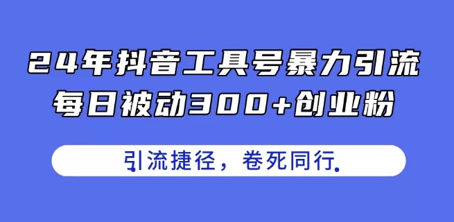 24年抖音工具号暴力引流,每日被动300+创业粉,创业粉捷径,卷死同行【揭秘】 -1 24年抖音工具号暴力引流,每日被动300+创业粉,创业粉捷径,卷死同行【揭秘】 -1