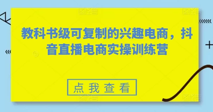 教科书级可复制的兴趣电商,抖音直播电商实操训练营 -1 教科书级可复制的兴趣电商,抖音直播电商实操训练营 -1