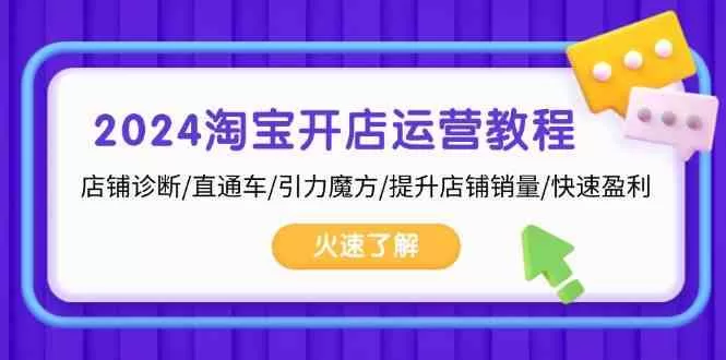 2024淘宝开店运营教程:从店铺诊断到直通车引力魔方快速盈利