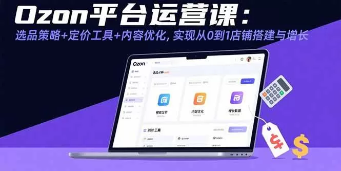 Ozon平台运营课:选品策略+定价工具+内容优化,实现从0到1店铺搭建与增长 -1 Ozon平台运营课:选品策略+定价工具+内容优化,实现从0到1店铺搭建与增长 -1