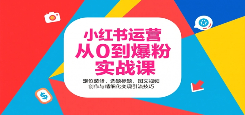 小红书运营从0到爆粉实战课:定位装修、选题标题,图文视频创作与精细化变现引流技巧 -1 小红书运营从0到爆粉实战课:定位装修、选题标题,图文视频创作与精细化变现引流技巧 -1