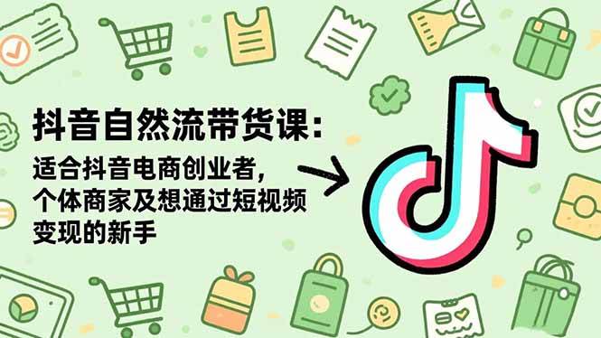 抖音自然流带货课:适合抖音电商创业者,个体商家及想通过短视频变现的新手 -1 抖音自然流带货课:适合抖音电商创业者,个体商家及想通过短视频变现的新手 -1