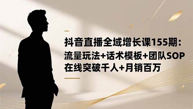 抖音直播全域增长课155期:流量玩法+话术模板+团队SOP,在线突破千人+… -1 抖音直播全域增长课155期:流量玩法+话术模板+团队SOP,在线突破千人+… -1