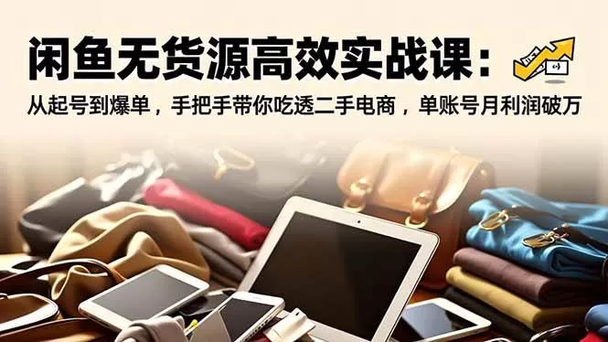 闲鱼无货源高效实战课:从起号到爆单,手把手带你吃透二手电商,单账号月利润破万 -1 闲鱼无货源高效实战课:从起号到爆单,手把手带你吃透二手电商,单账号月利润破万 -1