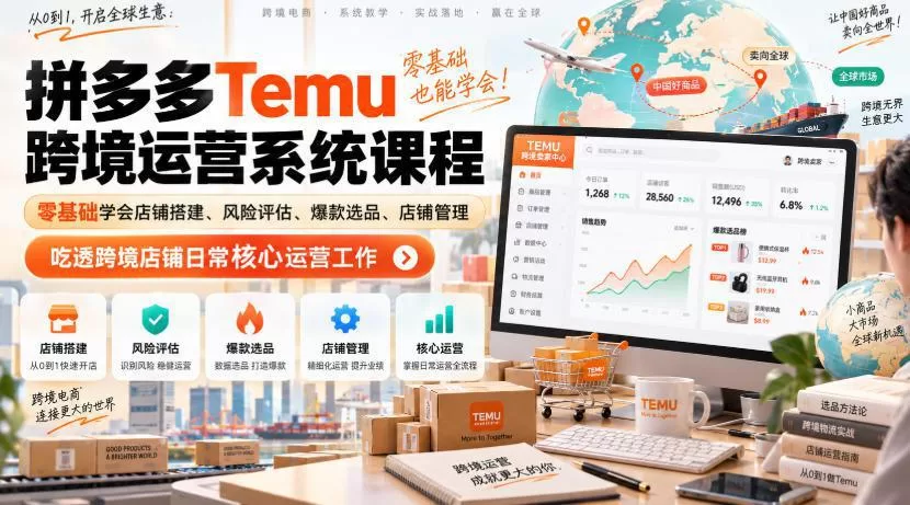 Temu跨境拼多多运营系统课程,零基础学会店铺搭建、风险评估、爆款选品、店铺管理,吃透跨境店铺日常核心运营工作