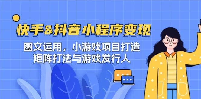 快手抖音小程序变现教程：图文运用、小游戏项目与矩阵打法详解