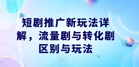 短剧推广新玩法：流量剧与转化剧区别及实操技巧