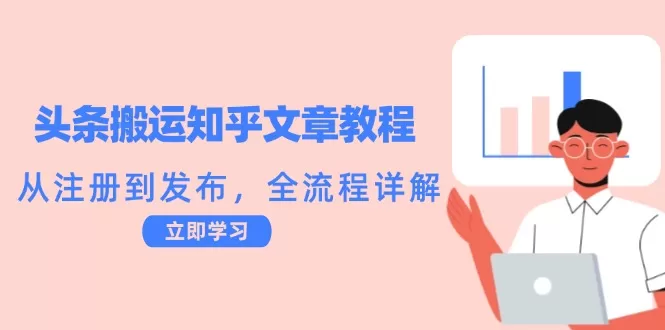 头条搬运知乎文章全流程教程：注册、发布与内容重构技巧