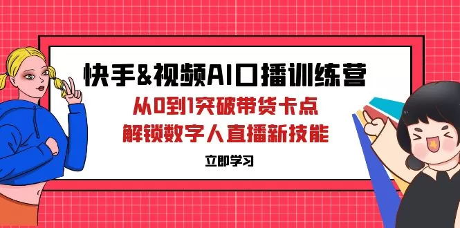 快手视频号AI口播特训营:从0突破带货瓶颈,掌握数字人直播新技能