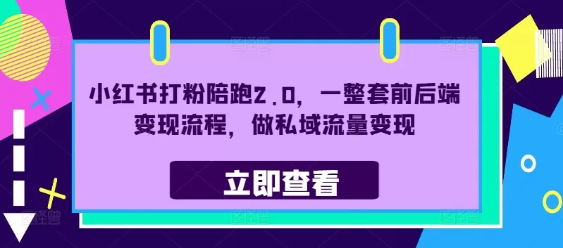 小红书打粉陪跑2.0：一整套前后端变现流程，玩转私域流量变现