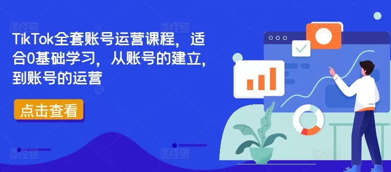TikTok账号运营全套课程：0基础入门到实操变现指南