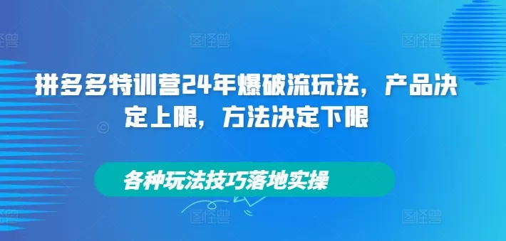 拼多多特训营2024爆破流玩法：产品定上限方法定下限实操技巧
