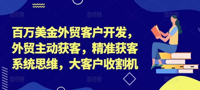 外贸客户开发系统思维：百万美金精准获客与主动开发全攻略