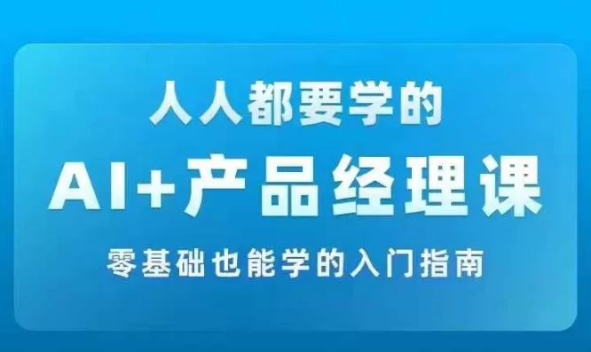 AI+产品经理实战项目必修课:零基础入门学AI与产品思维