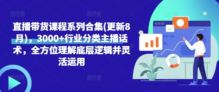 直播带货课程合集更新8月：3000+行业话术与底层逻辑实战指南