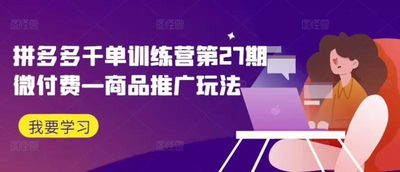 拼多多千单训练营第27期：微付费商品推广玩法与实战技巧