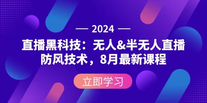 2024无人半无人直播防风技术：8月最新黑科技课程全解析