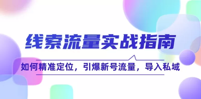 线索流量实战指南：精准定位新号引爆私域引流策略