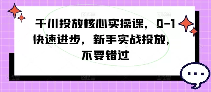 千川投放核心实操课：新手从0到1实战进阶与数据分析指南