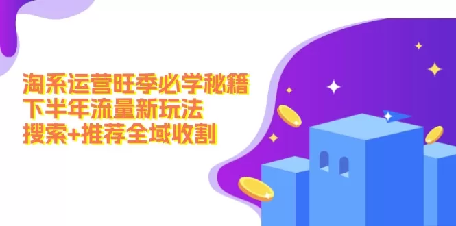 淘系运营旺季秘籍：下半年搜索推荐全域收割玩法