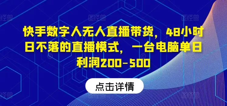 快手数字人无人直播带货：48小时日不落模式，单日利润200-500元