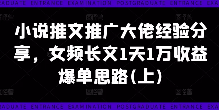 小说推文大佬分享：女频长文日赚1万爆单思路（上）