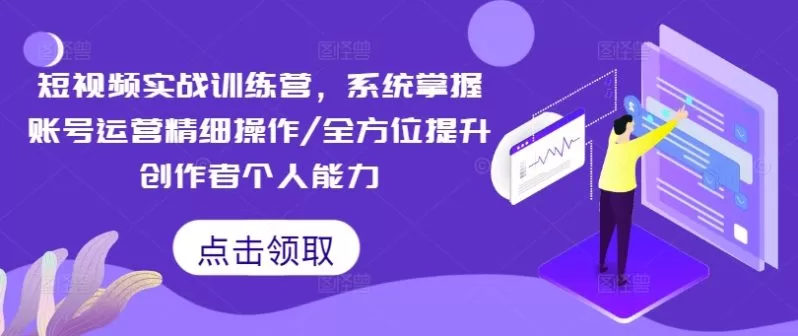 短视频实战训练营：系统掌握账号运营与个人能力提升全攻略