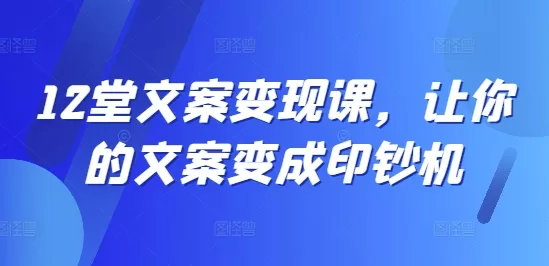 12节文案变现课：从标题到成单，打造印钞机级内容