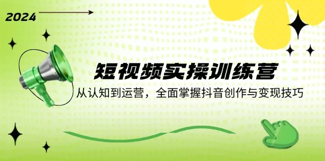 短视频实操训练营：从认知到运营，掌握抖音创作与变现技巧