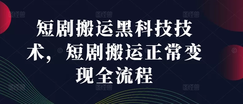 短剧搬运黑科技变现全流程：从选剧到收益提现指南