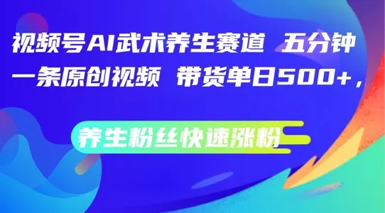 视频号AI武术养生赛道：五分钟制作原创视频，快速涨粉带货攻略