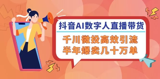 抖音AI数字人直播带货实战：千川微投高效引流，半年爆卖几十万单