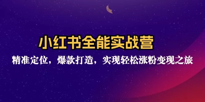 小红书运营实战训练营：精准定位与爆款内容打造，实现涨粉变现