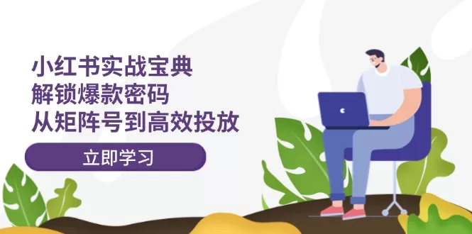 小红书实战教程:矩阵号玩法与爆款内容高效投放策略