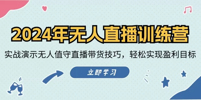 2024无人直播训练营：实战演示无人值守带货技巧，轻松实现盈利目标