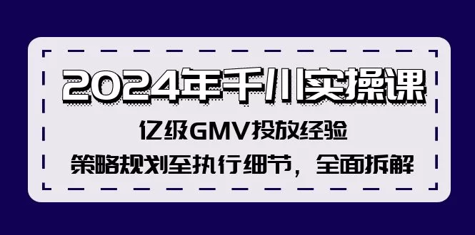 2024千川实操课：亿级GMV投放策略与执行细节全拆解