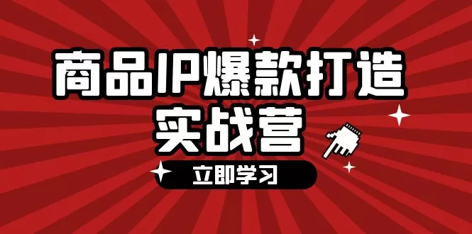 商品IP爆款打造实战营第四期：手把手教你打造爆款商品IP