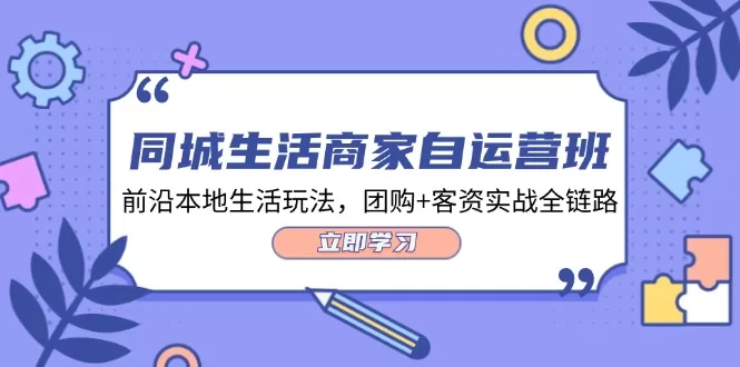 同城生活商家自运营班：34节课掌握抖音本地生活团购与客资实战全链路