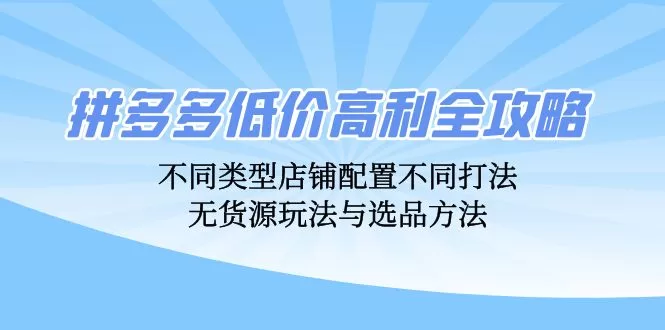 拼多多低价高利攻略：店铺配置、无货源玩法与选品定价全解析
