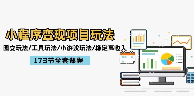 小程序变现项目玩法:图文玩法/工具玩法/小游戏玩法/稳定高收入/173节课程