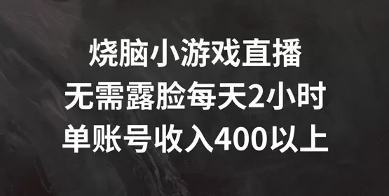 烧脑小游戏直播：不露脸每天2小时，单账号日入400+实操揭秘