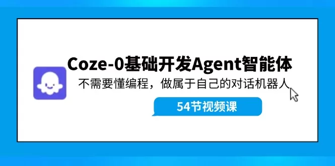 零基础Coze Agent智能体开发教程：无需编程，快速创建专属对话机器人