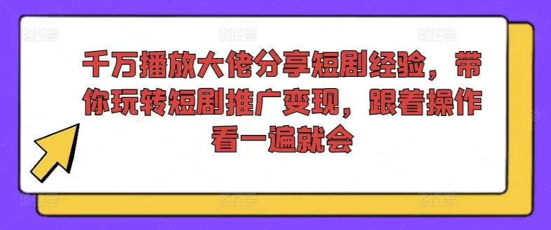 短剧推广变现秘籍：千万播放大佬实战经验分享，新手一看就会