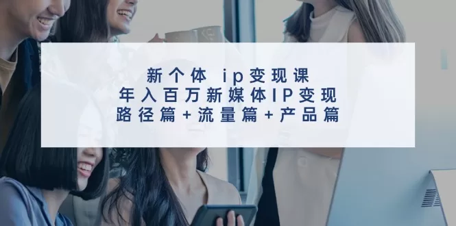 新媒体IP变现课：从素人到年入百万的路径、流量与产品实战拆解