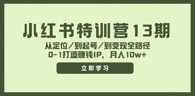 小红书特训营13期：从定位到变现全路径，0-1打造赚钱IP月入10w+