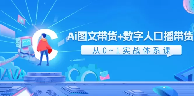 AI图文带货与数字人口播带货从0到1实战体系课(43节)