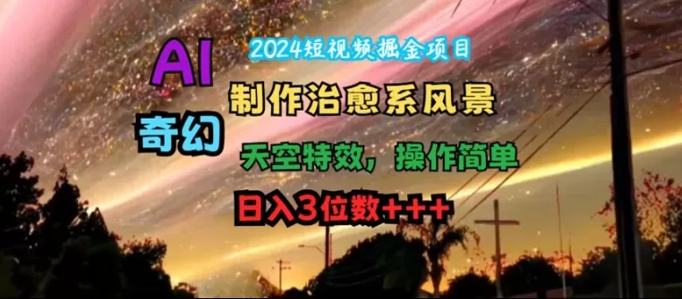 2024短视频掘金新玩法：AI制作治愈系风景，轻松日入3位数