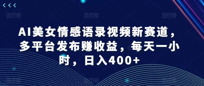 AI美女情感语录视频新玩法，多平台发布日赚400+收益揭秘