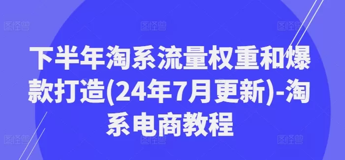 2024下半年淘系流量权重解密与爆款打造实操指南